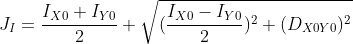 J_{I}=\frac{I_{X0}+I_{Y0}}{2}+\sqrt{(\frac{I_{X0}-I_{Y0}}{2})^{2}+(D_{X0Y0})^{2}}